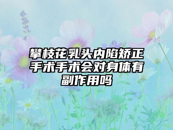 攀枝花乳头内陷矫正手术手术会对身体有副作用吗