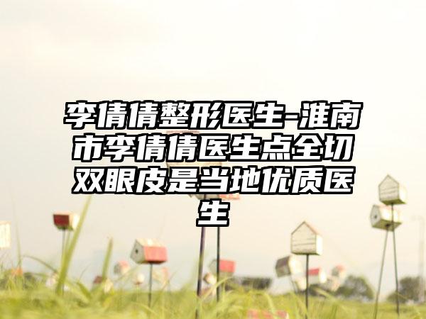 李倩倩整形医生-淮南市李倩倩医生点全切双眼皮是当地优质医生