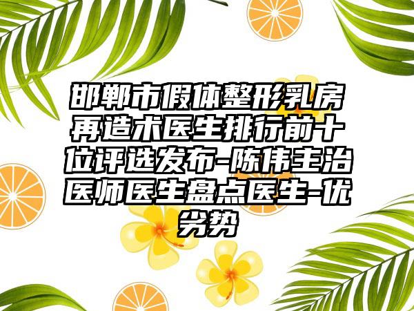 邯郸市假体整形乳房再造术医生排行前十位评选发布-陈伟主治医师医生盘点医生-优劣势