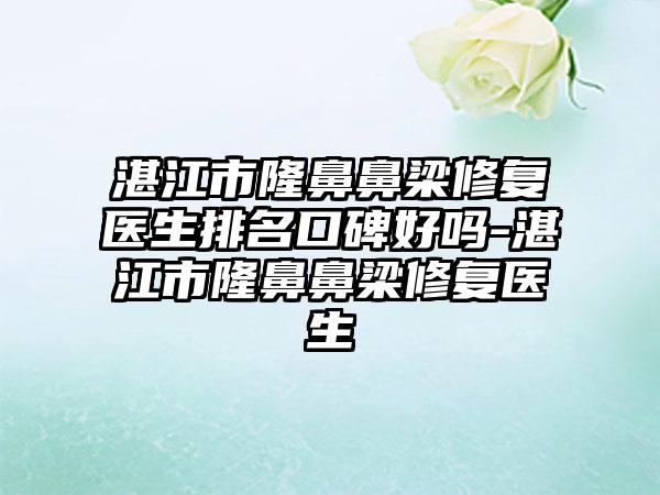 湛江市隆鼻鼻梁修复医生排名口碑好吗-湛江市隆鼻鼻梁修复医生