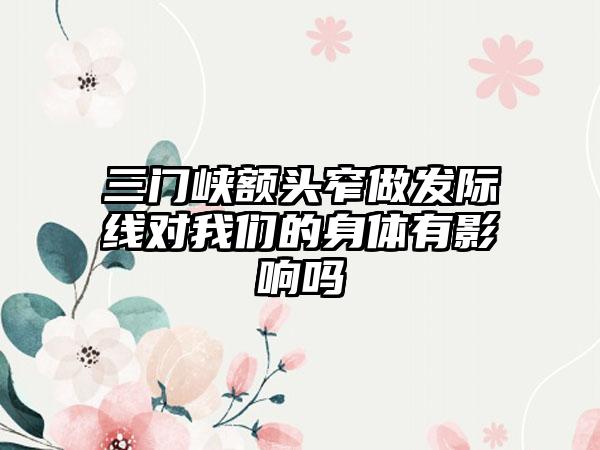 三门峡额头窄做发际线对我们的身体有影响吗