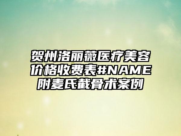 贺州洛丽薇医疗美容价格收费表#NAME附麦氏截骨术案例