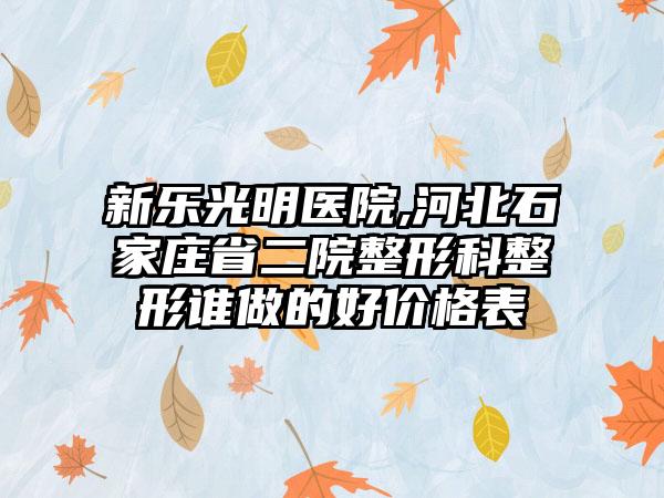 新乐光明医院,河北石家庄省二院整形科整形谁做的好价格表