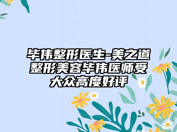 毕伟整形医生-美之道整形美容毕伟医师受大众高度好评