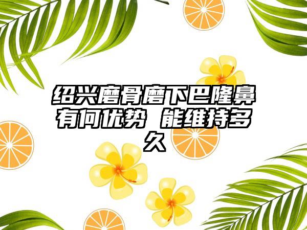 绍兴磨骨磨下巴隆鼻有何优势 能维持多久