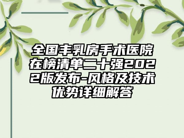 全国丰乳房手术医院在榜清单二十强2022版发布-风格及技术优势详细解答