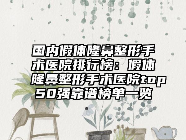 国内假体隆鼻整形手术医院排行榜：假体隆鼻整形手术医院top50强靠谱榜单一览