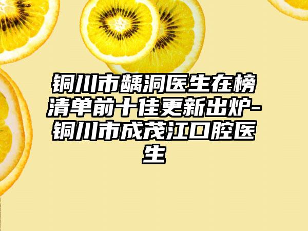 铜川市龋洞医生在榜清单前十佳更新出炉-铜川市成茂江口腔医生