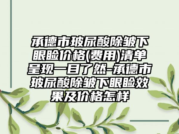 承德市玻尿酸除皱下眼睑价格(费用)清单呈现一目了然-承德市玻尿酸除皱下眼睑效果及价格怎样