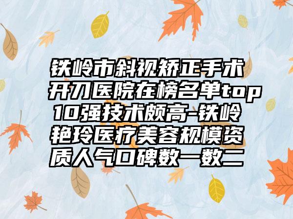 铁岭市斜视矫正手术开刀医院在榜名单top10强技术颇高-铁岭艳玲医疗美容规模资质人气口碑数一数二