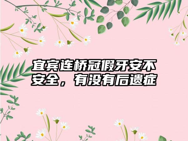 宜宾连桥冠假牙安不安全，有没有后遗症