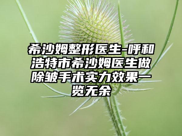 希沙姆整形医生-呼和浩特市希沙姆医生做除皱手术实力效果一览无余