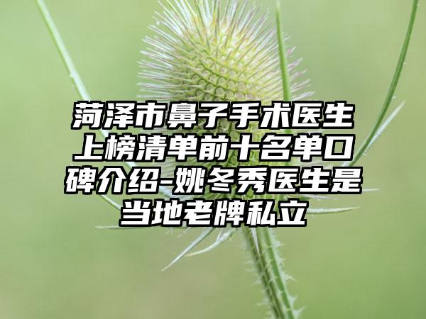 菏泽市鼻子手术医生上榜清单前十名单口碑介绍-姚冬秀医生是当地老牌私立