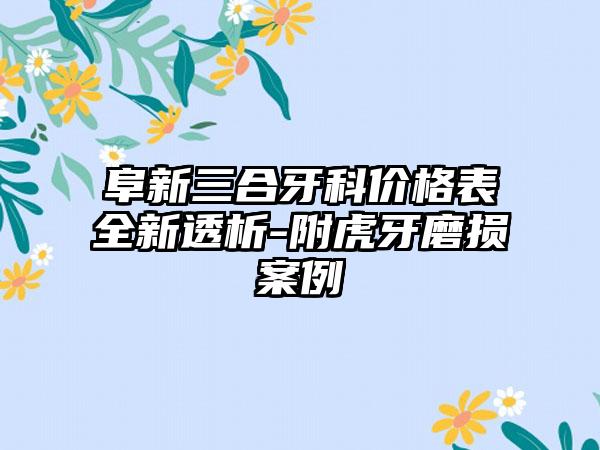 阜新三合牙科价格表全新透析-附虎牙磨损案例