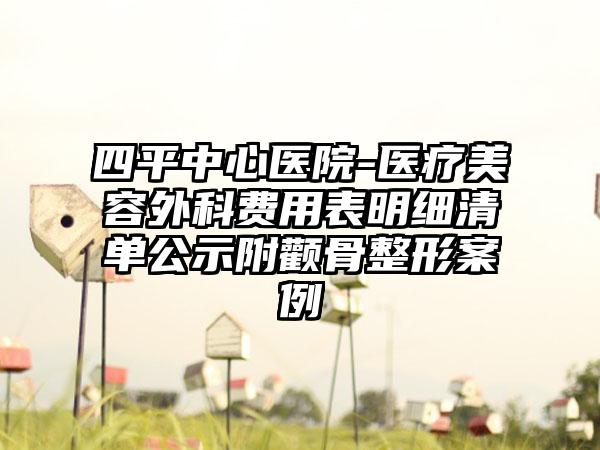 四平中心医院-医疗美容外科费用表明细清单公示附颧骨整形案例