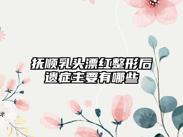 抚顺乳头漂红整形后遗症主要有哪些