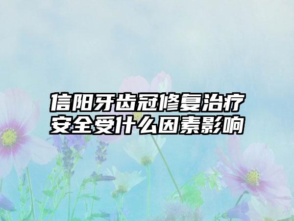 信阳牙齿冠修复治疗安全受什么因素影响