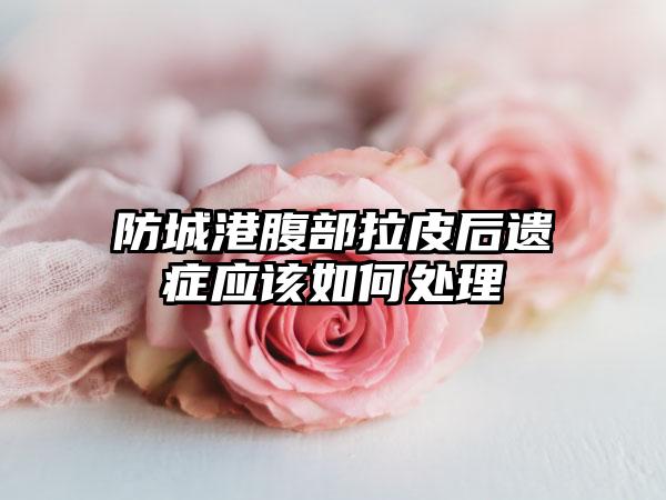 防城港腹部拉皮后遗症应该如何处理