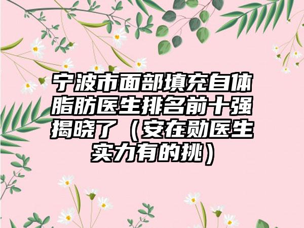 宁波市面部填充自体脂肪医生排名前十强揭晓了（安在勋医生实力有的挑）