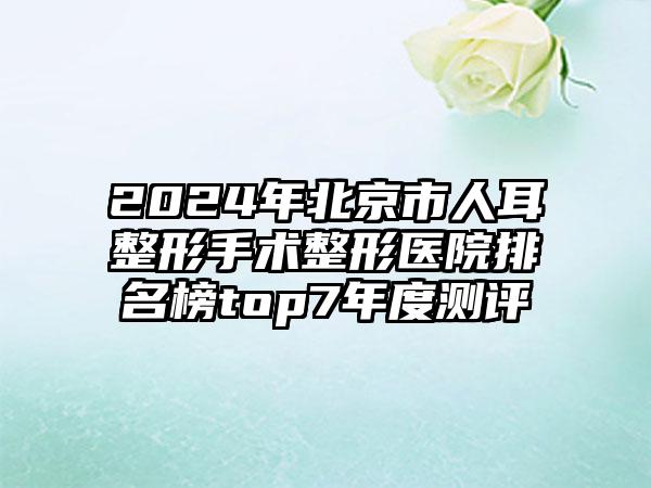 2024年北京市人耳整形手术整形医院排名榜top7年度测评