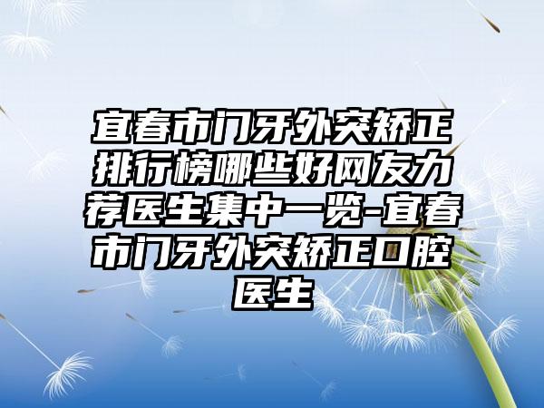 宜春市门牙外突矫正排行榜哪些好网友力荐医生集中一览-宜春市门牙外突矫正口腔医生