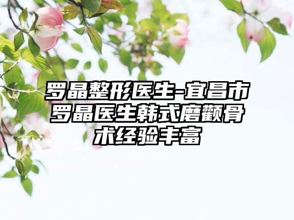 罗晶整形医生-宜昌市罗晶医生韩式磨颧骨术经验丰富