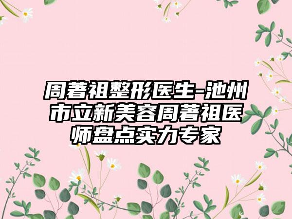 周著祖整形医生-池州市立新美容周著祖医师盘点实力专家