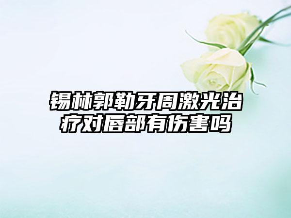 锡林郭勒牙周激光治疗对唇部有伤害吗