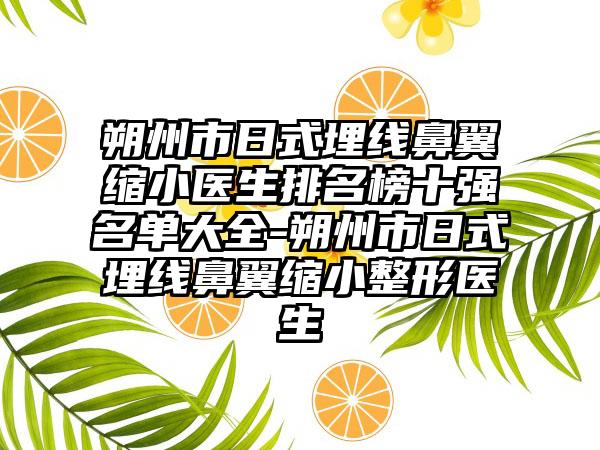 朔州市日式埋线鼻翼缩小医生排名榜十强名单大全-朔州市日式埋线鼻翼缩小整形医生