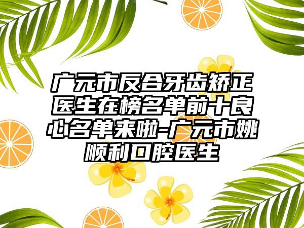 广元市反合牙齿矫正医生在榜名单前十良心名单来啦-广元市姚顺利口腔医生