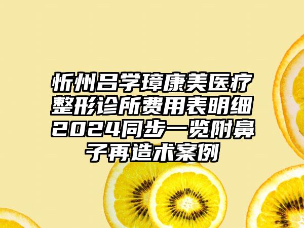 忻州吕学璋康美医疗整形诊所费用表明细2024同步一览附鼻子再造术案例