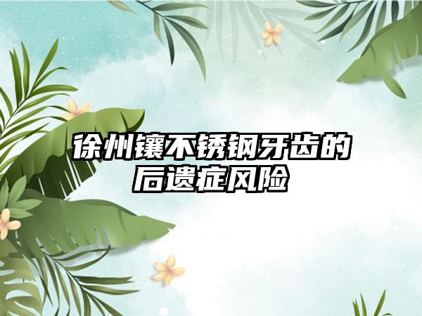 徐州镶不锈钢牙齿的后遗症风险