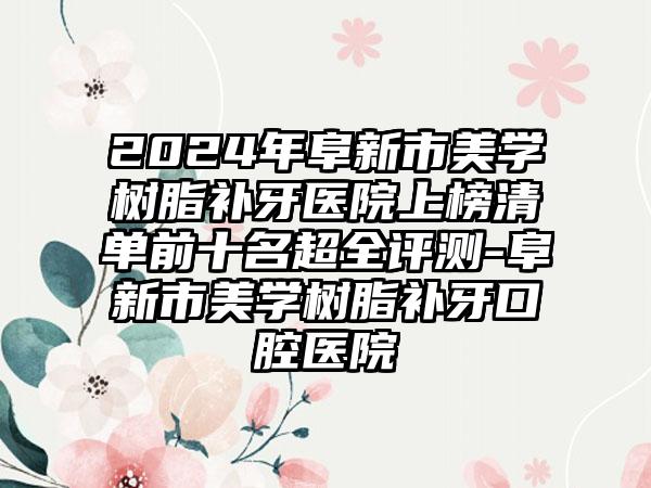 2024年阜新市美学树脂补牙医院上榜清单前十名超全评测-阜新市美学树脂补牙口腔医院