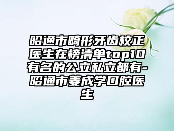 昭通市畸形牙齿校正医生在榜清单top10有名的公立私立都有-昭通市姜成学口腔医生