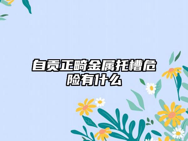 自贡正畸金属托槽危险有什么