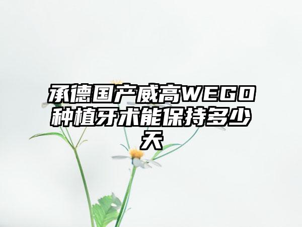 承德国产威高WEGO种植牙术能保持多少天