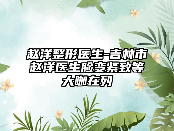 赵洋整形医生-吉林市赵洋医生脸变紧致等大咖在列