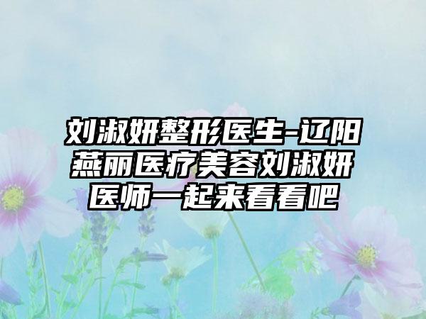 刘淑妍整形医生-辽阳燕丽医疗美容刘淑妍医师一起来看看吧