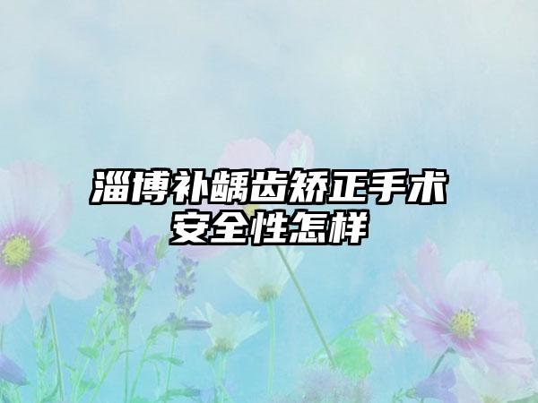 淄博补龋齿矫正手术安全性怎样