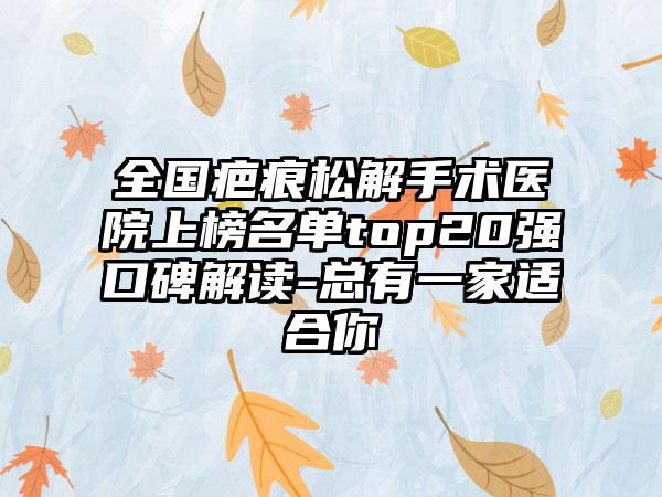 全国疤痕松解手术医院上榜名单top20强口碑解读-总有一家适合你