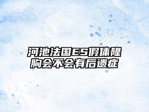 河池法国ES假体隆胸会不会有后遗症