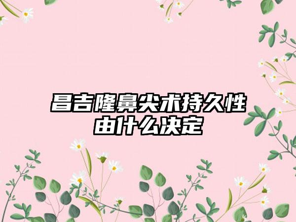 昌吉隆鼻尖术持久性由什么决定