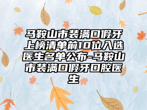 马鞍山市装满口假牙上榜清单前10位入选医生名单公布-马鞍山市装满口假牙口腔医生