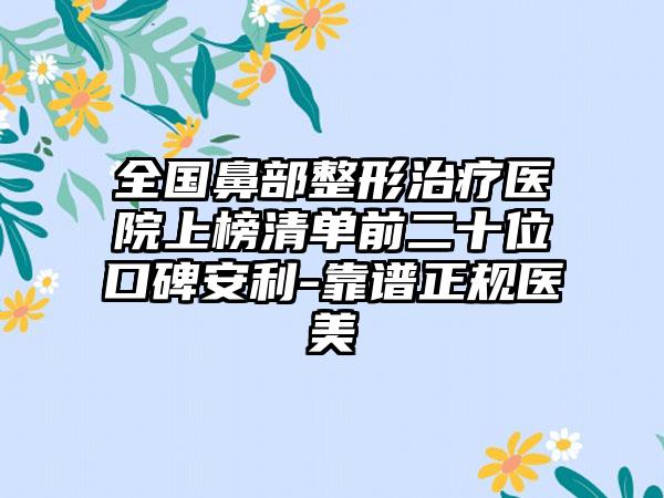 全国鼻部整形治疗医院上榜清单前二十位口碑安利-靠谱正规医美