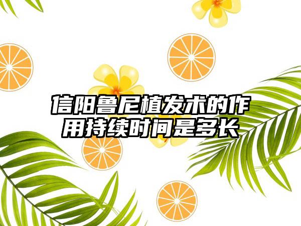 信阳鲁尼植发术的作用持续时间是多长