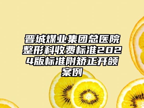 晋城煤业集团总医院整形科收费标准2024版标准附矫正开颌案例