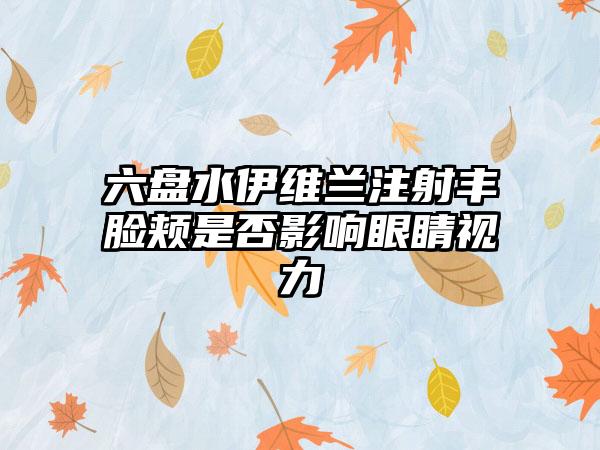 六盘水伊维兰注射丰脸颊是否影响眼睛视力