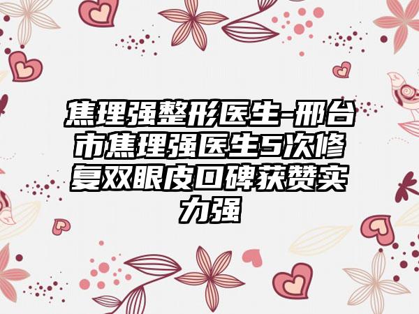 焦理强整形医生-邢台市焦理强医生5次修复双眼皮口碑获赞实力强