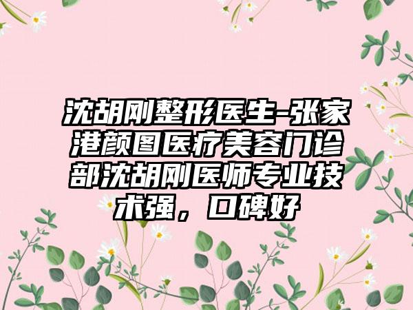 沈胡刚整形医生-张家港颜图医疗美容门诊部沈胡刚医师专业技术强，口碑好