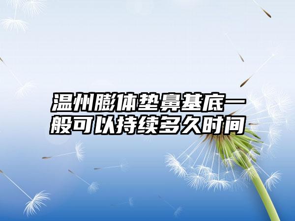 温州膨体垫鼻基底一般可以持续多久时间